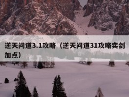 逆天问道3.1攻略（逆天问道31攻略奕剑加点）