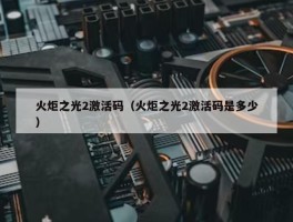 火炬之光2激活码（火炬之光2激活码是多少）