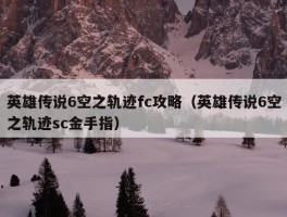 英雄传说6空之轨迹fc攻略（英雄传说6空之轨迹sc金手指）