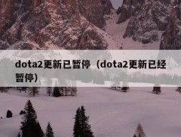 dota2更新已暂停（dota2更新已经暂停）