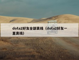 dota2好友全部离线（dota2好友一直离线）