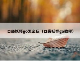 口袋妖怪go怎么玩（口袋妖怪go教程）