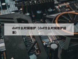 dnf什么时候维护（dnf什么时候维护结束）