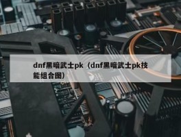 dnf黑暗武士pk（dnf黑暗武士pk技能组合图）