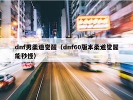 dnf男柔道觉醒（dnf60版本柔道觉醒能秒怪）