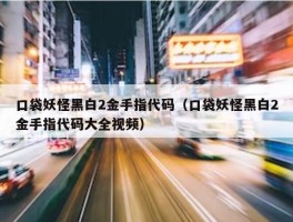 口袋妖怪黑白2金手指代码（口袋妖怪黑白2金手指代码大全视频）