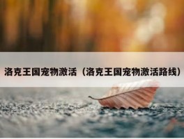 洛克王国宠物激活（洛克王国宠物激活路线）