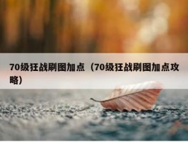 70级狂战刷图加点（70级狂战刷图加点攻略）