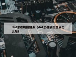 dnf忍者刷图加点（dnf忍者刷图加点怎么加）