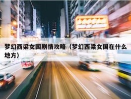 梦幻西梁女国剧情攻略（梦幻西梁女国在什么地方）