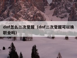 dnf怎么二次觉醒（dnf二次觉醒可以换职业吗）