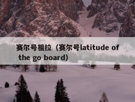 赛尔号祖拉（赛尔号latitude of the go board）