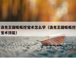 洛克王国呱呱挖宝术怎么学（洛克王国呱呱挖宝术技能）