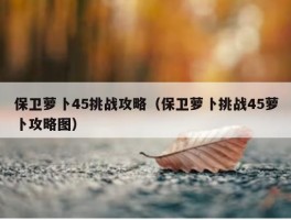 保卫萝卜45挑战攻略（保卫萝卜挑战45萝卜攻略图）