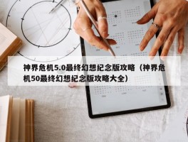 神界危机5.0最终幻想纪念版攻略（神界危机50最终幻想纪念版攻略大全）