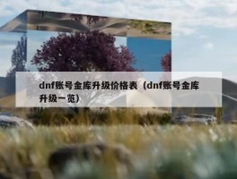 dnf账号金库升级价格表（dnf账号金库升级一览）