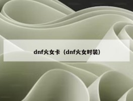 dnf火女卡（dnf火女时装）