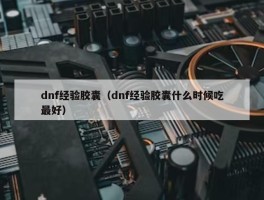 dnf经验胶囊（dnf经验胶囊什么时候吃最好）