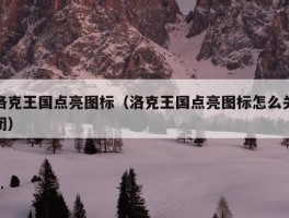 洛克王国点亮图标（洛克王国点亮图标怎么关闭）