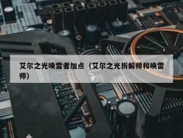 艾尔之光唤雷者加点（艾尔之光拆解师和唤雷师）