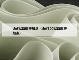 dnf狱血魔神加点（dnf100狱血魔神加点）