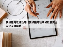 顶级跑马牧场攻略（顶级跑马牧场修改版完全汉化无限精力）