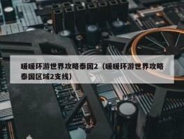 暖暖环游世界攻略泰国2（暖暖环游世界攻略泰国区域2支线）