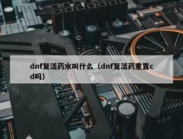 dnf复活药水叫什么（dnf复活药重置cd吗）