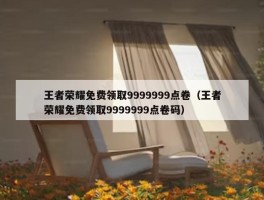 王者荣耀免费领取9999999点卷（王者荣耀免费领取9999999点卷码）