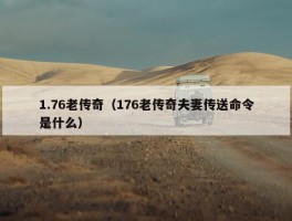 1.76老传奇（176老传奇夫妻传送命令是什么）