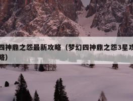 四神鼎之怨最新攻略（梦幻四神鼎之怨3星攻略）