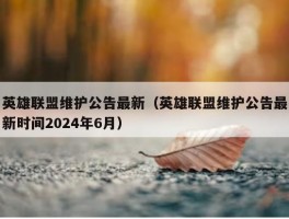 英雄联盟维护公告最新（英雄联盟维护公告最新时间2024年6月）