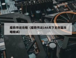 魔教传说攻略（魔教传说148天下无狗篇攻略精诚）