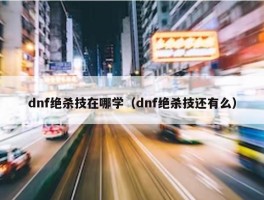 dnf绝杀技在哪学（dnf绝杀技还有么）