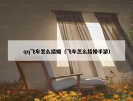 qq飞车怎么结婚（飞车怎么结婚手游）