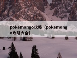 pokemongo攻略（pokemongo攻略大全）