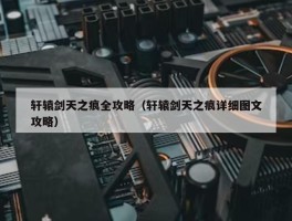 轩辕剑天之痕全攻略（轩辕剑天之痕详细图文攻略）