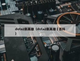 dota2新英雄（dota2新英雄獣百科）