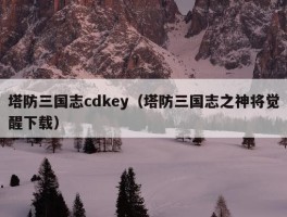 塔防三国志cdkey（塔防三国志之神将觉醒下载）