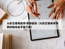 火影忍者疾风传:羁绊驱动（火影忍者疾风传羁绊驱动金手指下载）