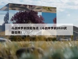 斗战神罗刹技能加点（斗战神罗刹2020武器选择）