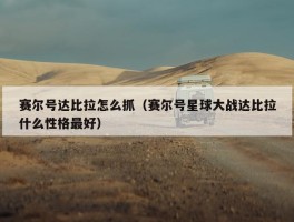 赛尔号达比拉怎么抓（赛尔号星球大战达比拉什么性格最好）