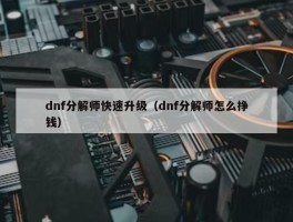 dnf分解师快速升级（dnf分解师怎么挣钱）