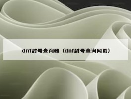 dnf封号查询器（dnf封号查询网页）