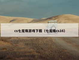 cs七龙珠游戏下载（七龙珠cs16）