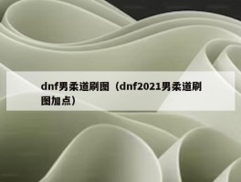 dnf男柔道刷图（dnf2021男柔道刷图加点）