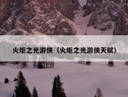 火炬之光游侠（火炬之光游侠天赋）