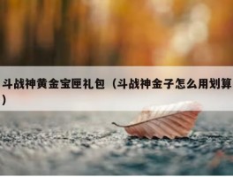 斗战神黄金宝匣礼包（斗战神金子怎么用划算）