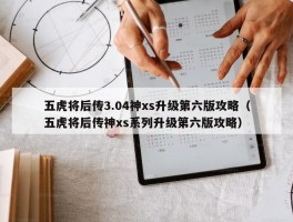 五虎将后传3.04神xs升级第六版攻略（五虎将后传神xs系列升级第六版攻略）