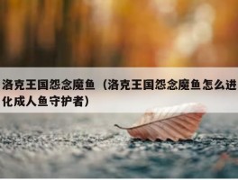 洛克王国怨念魔鱼（洛克王国怨念魔鱼怎么进化成人鱼守护者）